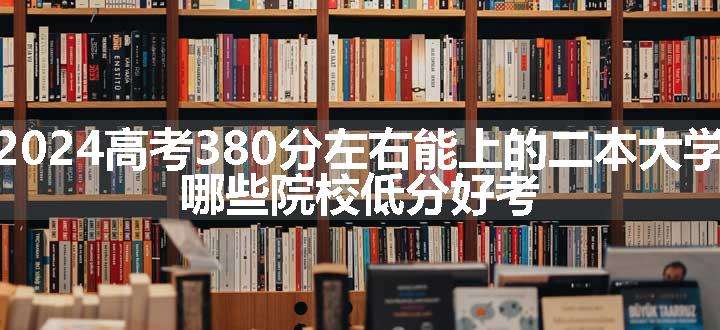 2024高考380分左右能上的二本大学