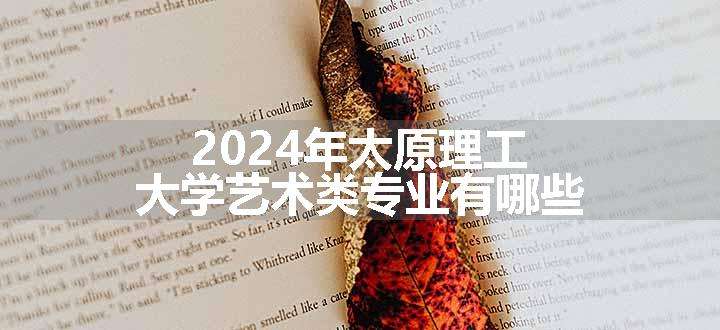 2024年太原理工大学艺术类专业有哪些