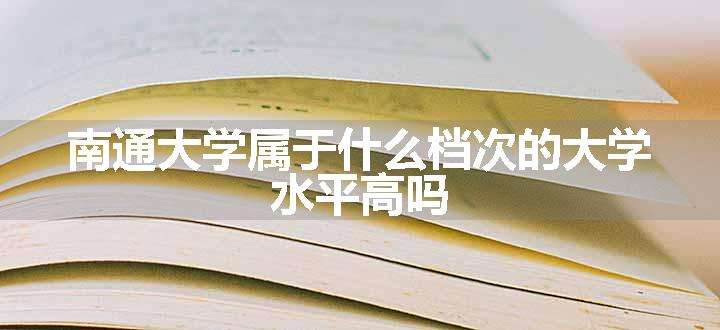 南通大学属于什么档次的大学 水平高吗