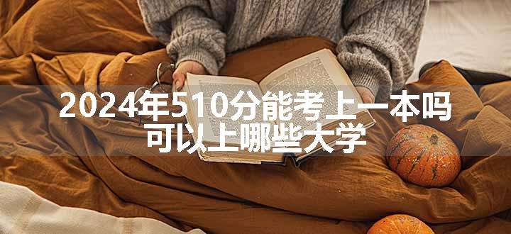 2024年510分能考上一本吗 可以上哪些大学