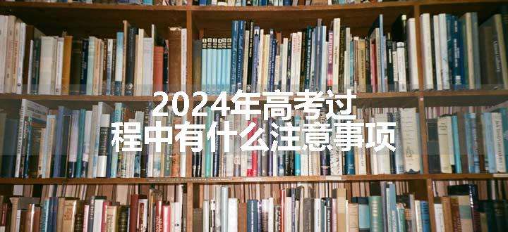 2024年高考过程中有什么注意事项