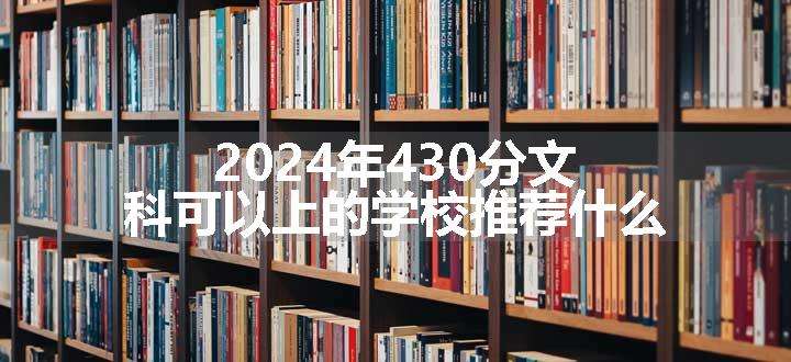 2024年430分文科可以上的学校推荐什么