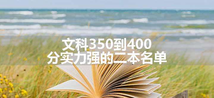 文科350到400分实力强的二本名单