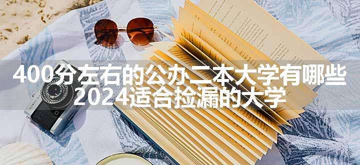 400分左右的公办二本大学有哪些 2024适合捡漏的大学