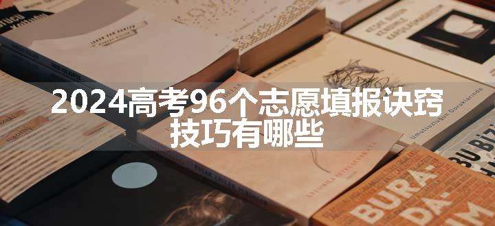 2024高考96个志愿填报诀窍 技巧有哪些