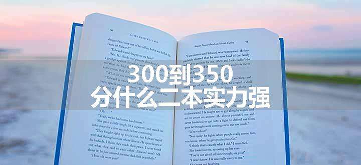 300到350分什么二本实力强