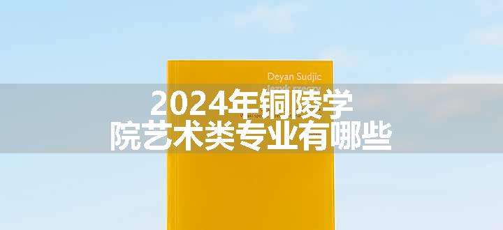 2024年铜陵学院艺术类专业有哪些