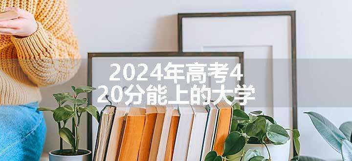 2024年高考420分能上的大学