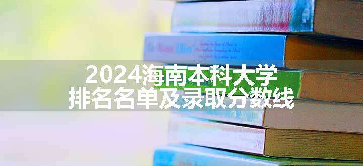 2024海南本科大学排名名单及录取分数线