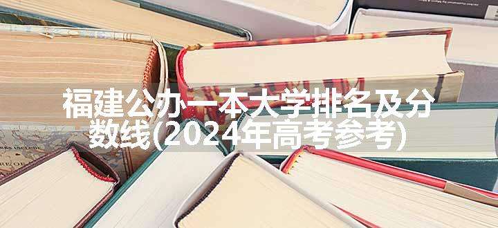 福建公办一本大学排名及分数线(2024年高考参考)