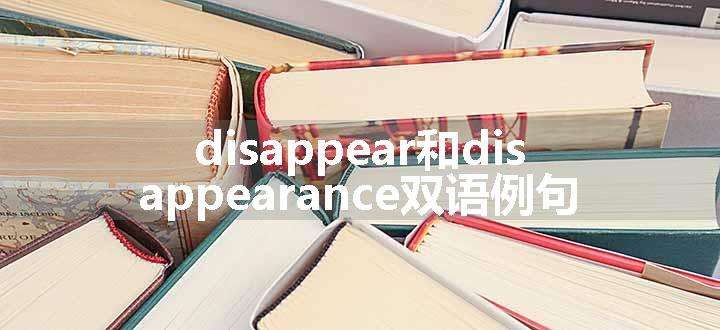 disappear和disappearance双语例句