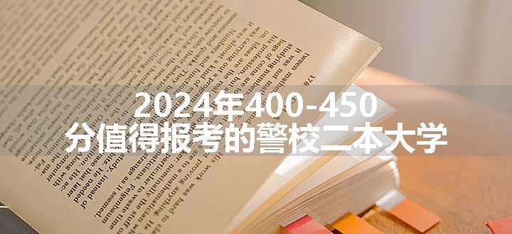 2024年400-450分值得报考的警校二本大学