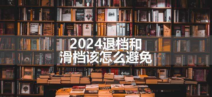 2024退档和滑档该怎么避免