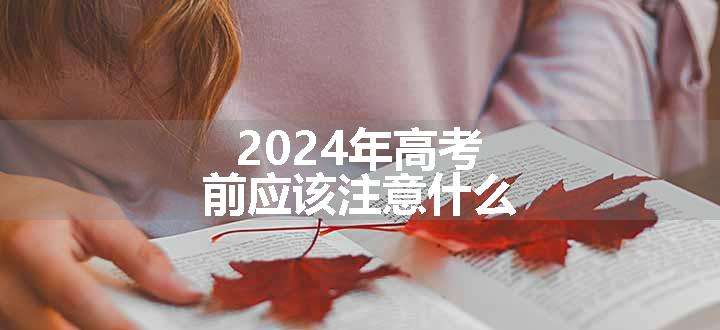 2024年高考前应该注意什么