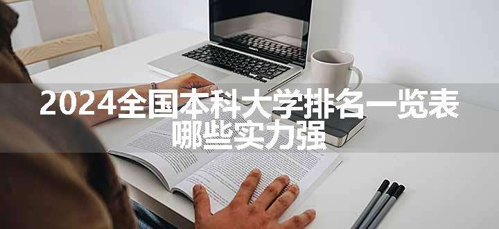 2024全国本科大学排名一览表 哪些实力强