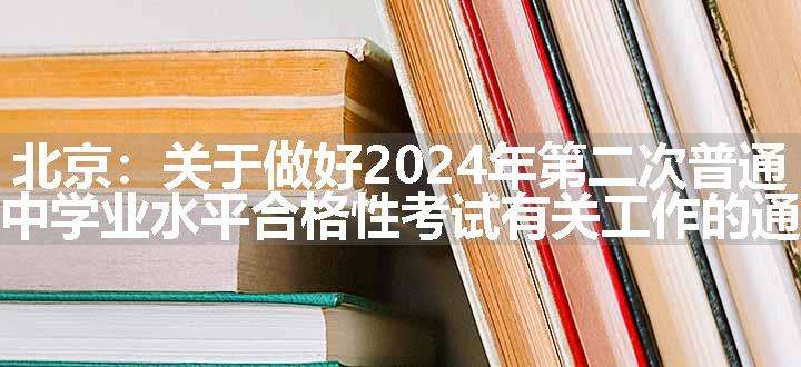 北京：关于做好2024年第二次普通高中学业水平合格性考试有关工作的通知