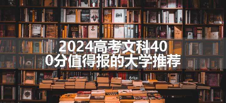 2024高考文科400分值得报的大学推荐