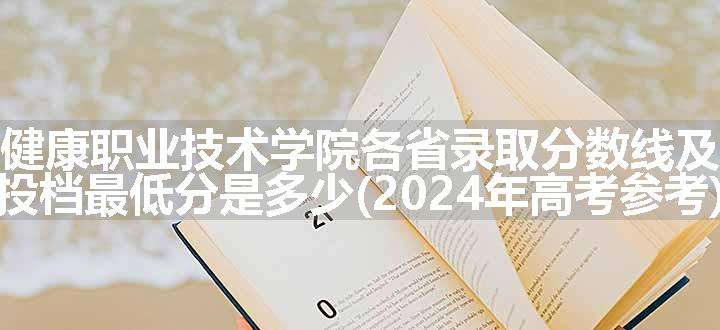 南昌健康职业技术学院各省录取分数线及位次 投档最低分是多少(2024年高考参考)