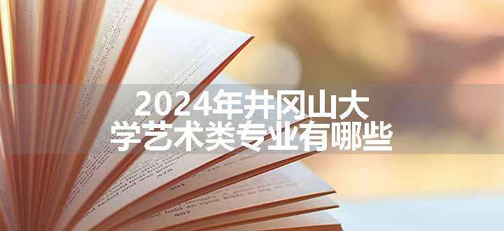 2024年井冈山大学艺术类专业有哪些