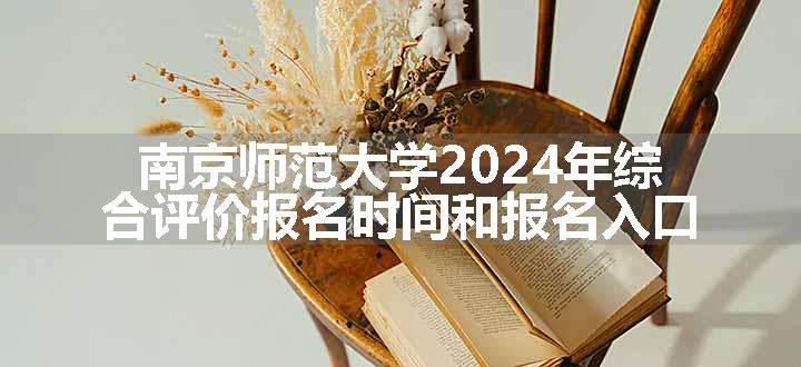 南京师范大学2024年综合评价报名时间和报名入口