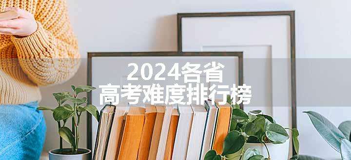 2024各省高考难度排行榜