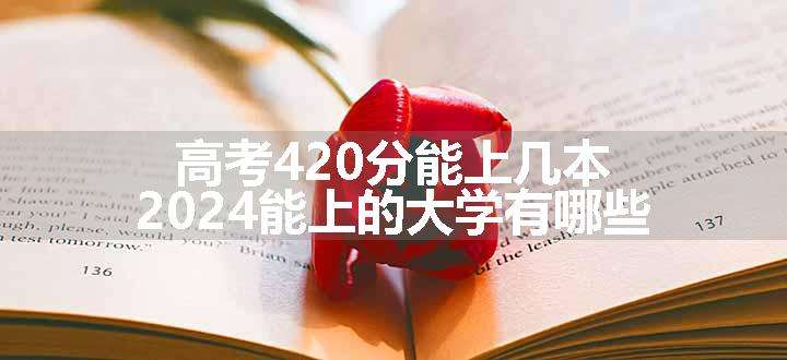 高考420分能上几本 2024能上的大学有哪些