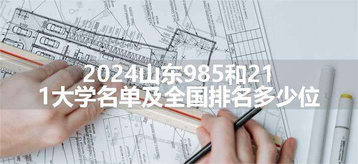 2024山东985和211大学名单及全国排名多少位