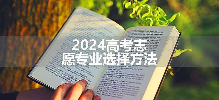 2024高考志愿专业选择方法