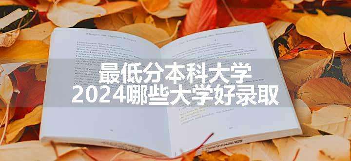 最低分本科大学 2024哪些大学好录取