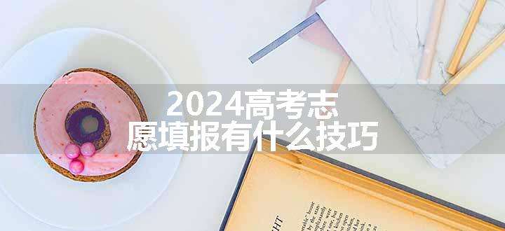 2024高考志愿填报有什么技巧