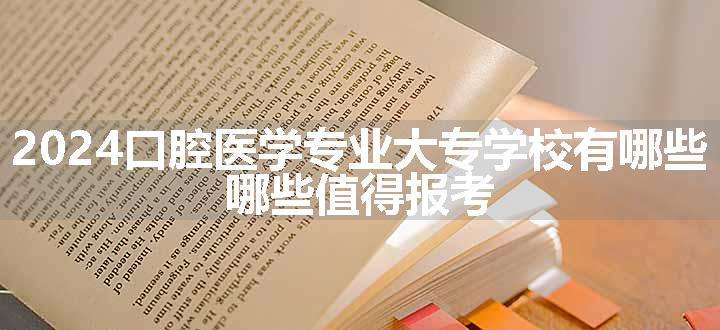 2024口腔医学专业大专学校有哪些 哪些值得报考