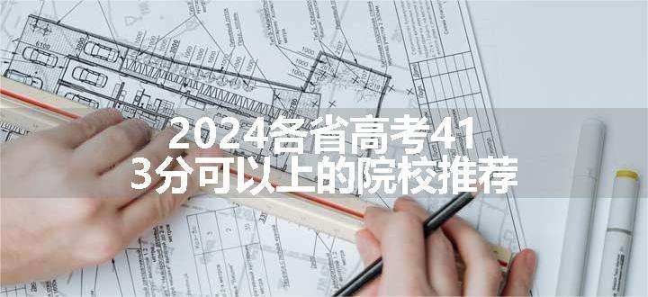 2024各省高考413分可以上的院校推荐