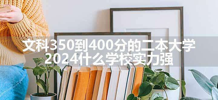 文科350到400分的二本大学 2024什么学校实力强