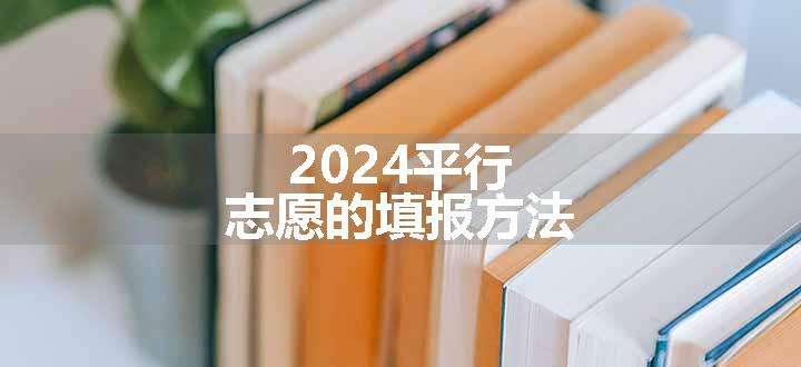 2024平行志愿的填报方法