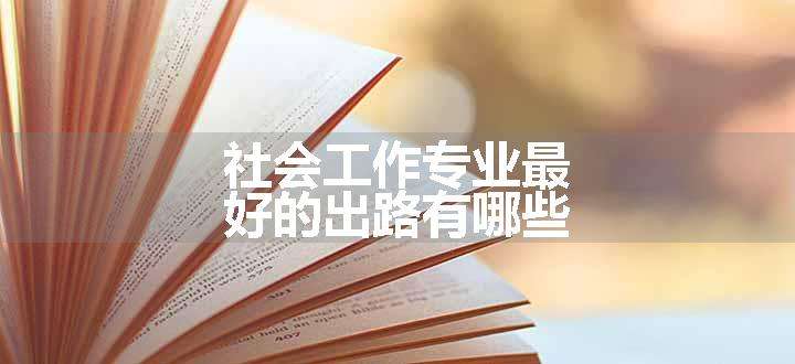 社会工作专业最好的出路有哪些