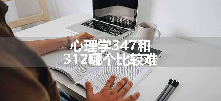 心理学347和312哪个比较难