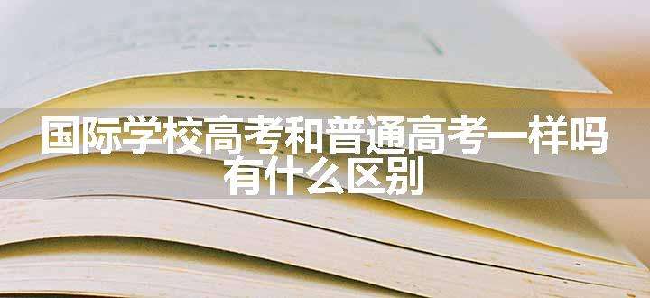 国际学校高考和普通高考一样吗