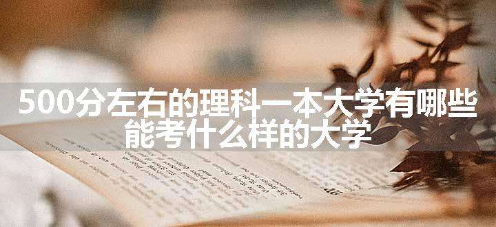 500分左右的理科一本大学有哪些 能考什么样的大学