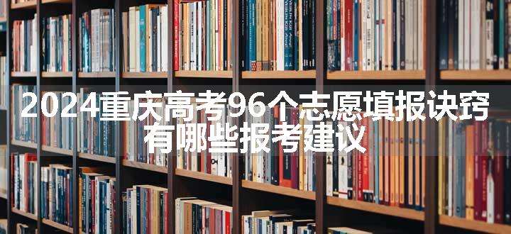 2024重庆高考96个志愿填报诀窍