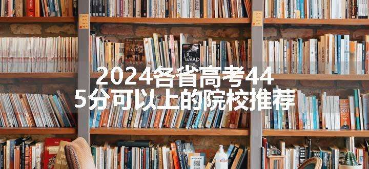 2024各省高考445分可以上的院校推荐