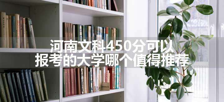 河南文科450分可以报考的大学哪个值得推荐