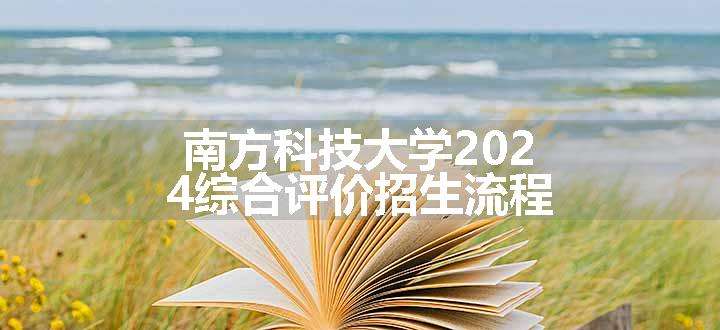 南方科技大学2024综合评价招生流程