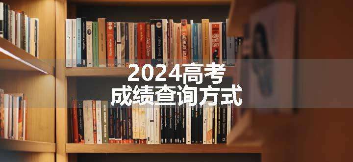 2024高考成绩查询方式