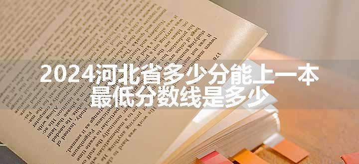 2024河北省多少分能上一本