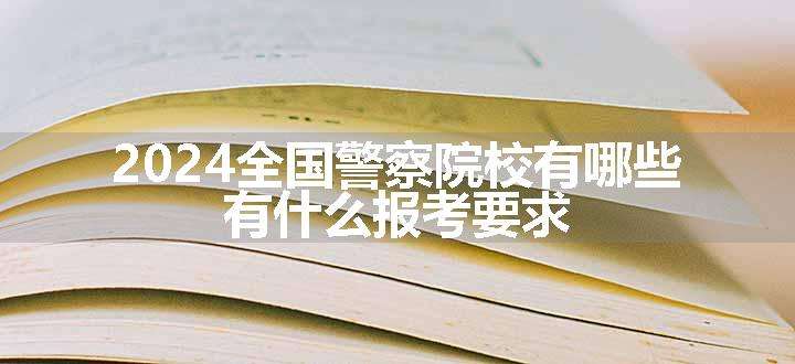 2024全国警察院校有哪些 有什么报考要求.jpg