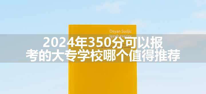 2024年350分可以报考的大专学校哪个值得推荐