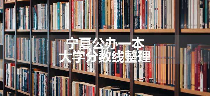 宁夏公办一本大学分数线整理