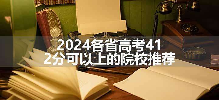 2024各省高考412分可以上的院校推荐