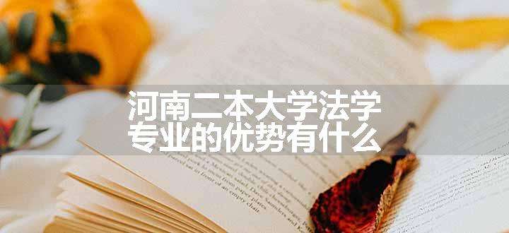 河南二本大学法学专业的优势有什么