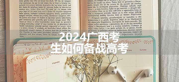 2024广西考生如何备战高考